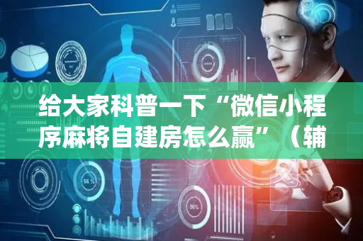 给大家科普一下“微信小程序麻将自建房怎么赢”（辅助器插件)