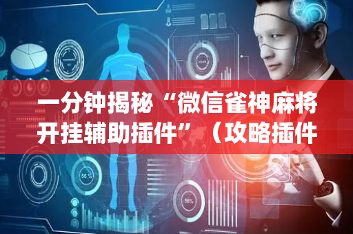 一分钟揭秘“微信雀神麻将开挂辅助插件”（攻略插件)