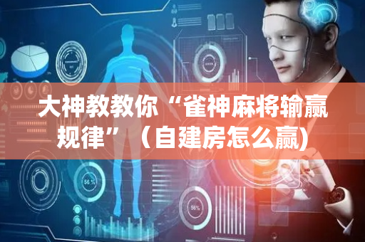 大神教教你“雀神麻将输赢规律”（自建房怎么赢)