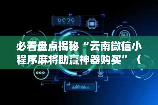 必看盘点揭秘“云南微信小程序麻将助赢神器购买”（怎么才会赢)