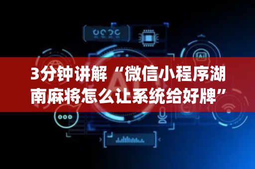 3分钟讲解“微信小程序湖南麻将怎么让系统给好牌”（自建房怎么拿好牌)