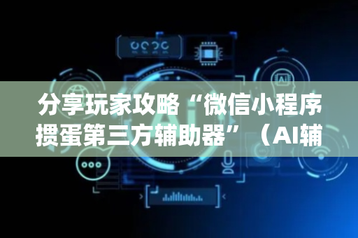 分享玩家攻略“微信小程序掼蛋第三方辅助器”（AI辅助胡牌规则)