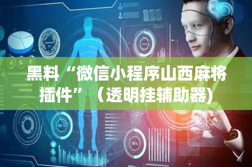 黑料“微信小程序山西麻将插件”（透明挂辅助器)