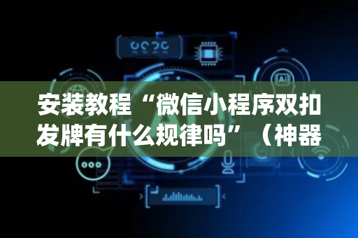 安装教程“微信小程序双扣发牌有什么规律吗”（神器最新免费)