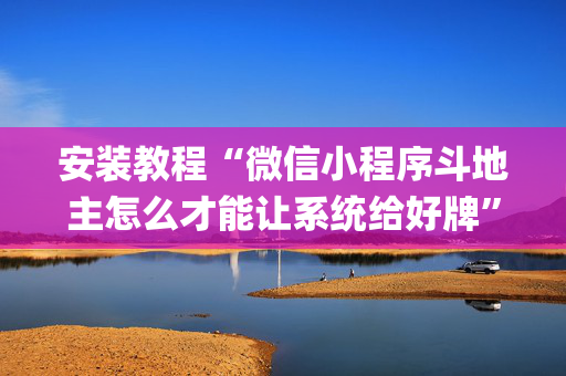 安装教程“微信小程序斗地主怎么才能让系统给好牌”（充会员胜率高)