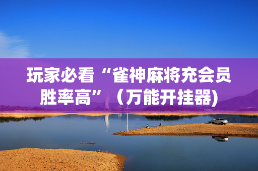 玩家必看“雀神麻将充会员胜率高”（万能开挂器)