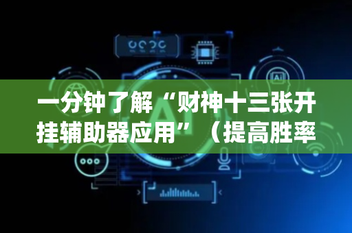 一分钟了解“财神十三张开挂辅助器应用”（提高胜率技巧)