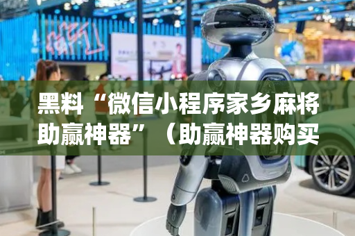 黑料“微信小程序家乡麻将助赢神器”（助赢神器购买)