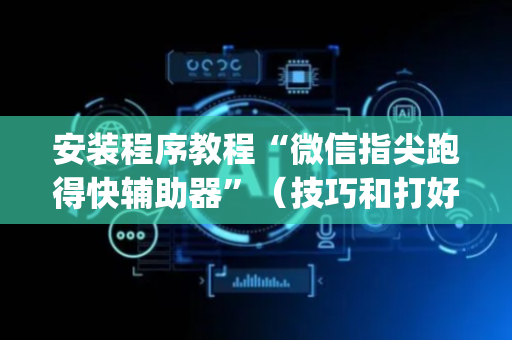 安装程序教程“微信指尖跑得快辅助器”（技巧和打好牌方法)