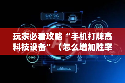 玩家必看攻略“手机打牌高科技设备”（怎么增加胜率)
