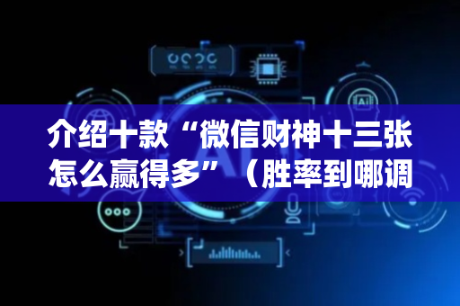 介绍十款“微信财神十三张怎么赢得多”（胜率到哪调)
