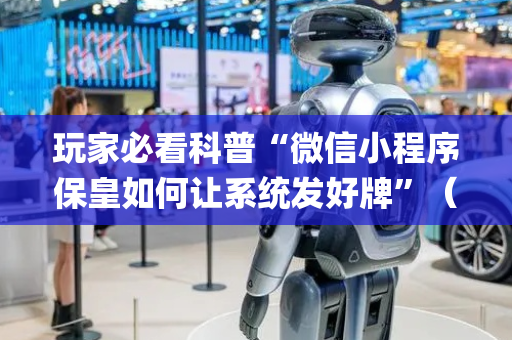 玩家必看科普“微信小程序保皇如何让系统发好牌”（神器最新免费)