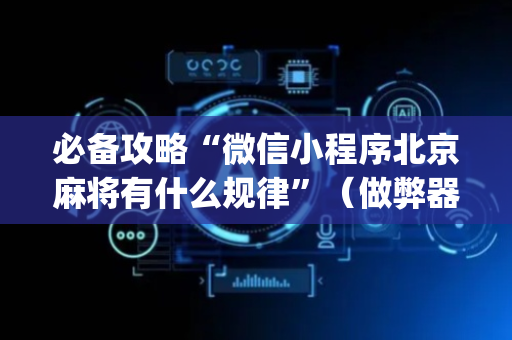 必备攻略“微信小程序北京麻将有什么规律”（做弊器软件下载)