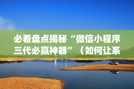 必看盘点揭秘“微信小程序三代必赢神器”（如何让系统发好牌)