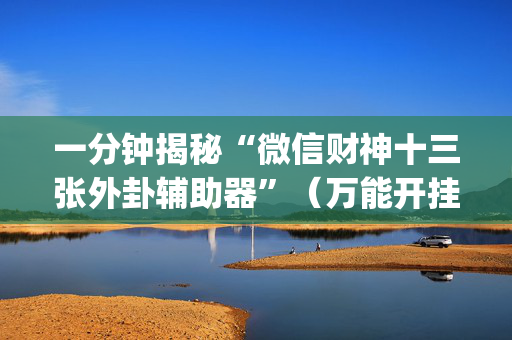 一分钟揭秘“微信财神十三张外卦辅助器”（万能开挂神器)
