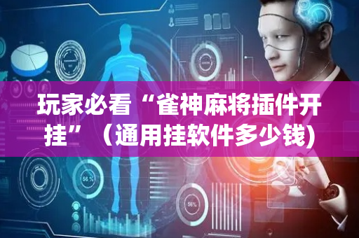 玩家必看“雀神麻将插件开挂”（通用挂软件多少钱)