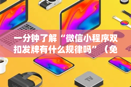 一分钟了解“微信小程序双扣发牌有什么规律吗”（免费辅助)