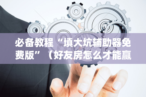 必备教程“填大坑辅助器免费版”（好友房怎么才能赢)