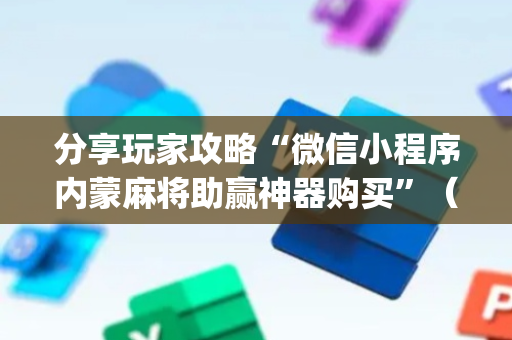 分享玩家攻略“微信小程序内蒙麻将助赢神器购买”（助攻神器)