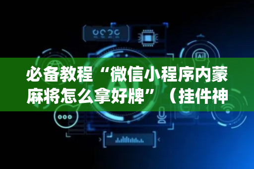 必备教程“微信小程序内蒙麻将怎么拿好牌”（挂件神器)