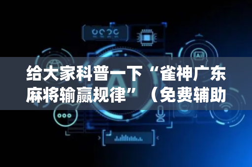 给大家科普一下“雀神广东麻将输赢规律”（免费辅助)