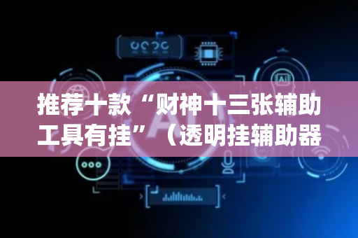 推荐十款“财神十三张辅助工具有挂”（透明挂辅助器)