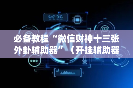 必备教程“微信财神十三张外卦辅助器”（开挂辅助器插件)