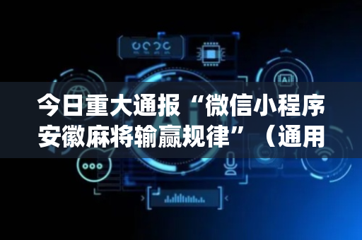 今日重大通报“微信小程序安徽麻将输赢规律”（通用挂软件多少钱)