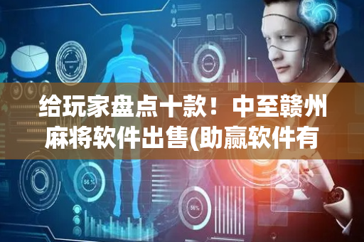 给玩家盘点十款！中至赣州麻将软件出售(助赢软件有规律吗)