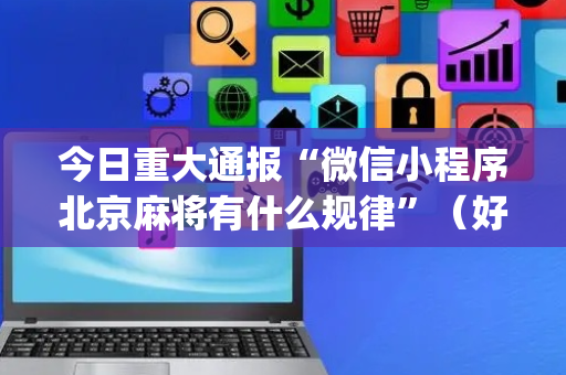 今日重大通报“微信小程序北京麻将有什么规律”（好友房怎么才能赢)