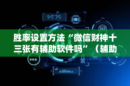 胜率设置方法“微信财神十三张有辅助软件吗”（辅助软件)