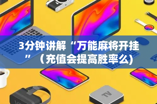 3分钟讲解“万能麻将开挂”（充值会提高胜率么)