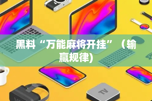 黑料“万能麻将开挂”（输赢规律)