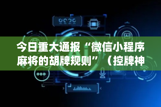 今日重大通报“微信小程序麻将的胡牌规则”（控牌神器)