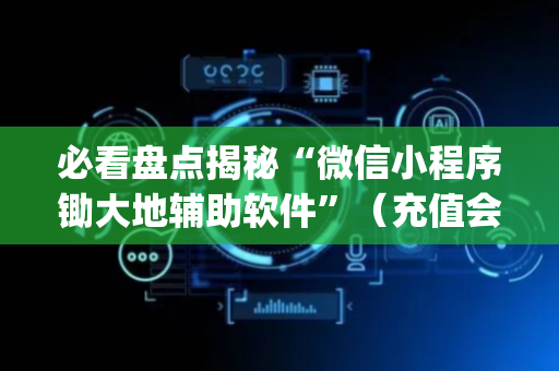 必看盘点揭秘“微信小程序锄大地辅助软件”（充值会提高胜率么)