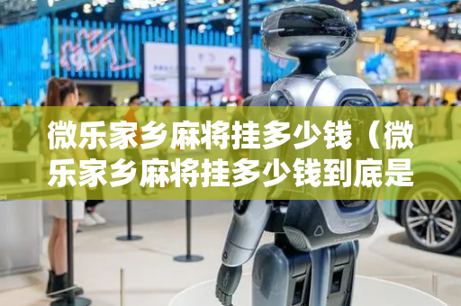 微乐家乡麻将挂多少钱（微乐家乡麻将挂多少钱到底是不是有挂）