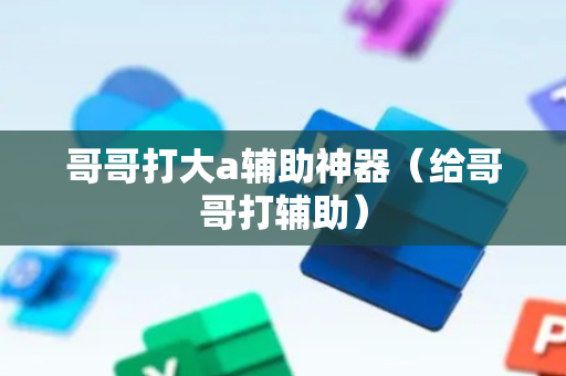 哥哥打大a辅助神器（给哥哥打辅助）