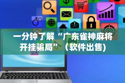 一分钟了解“广东雀神麻将开挂骗局”（软件出售)
