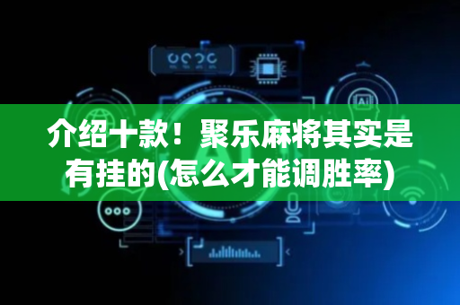 介绍十款！聚乐麻将其实是有挂的(怎么才能调胜率)