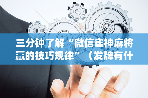 三分钟了解“微信雀神麻将赢的技巧规律”（发牌有什么规律吗)