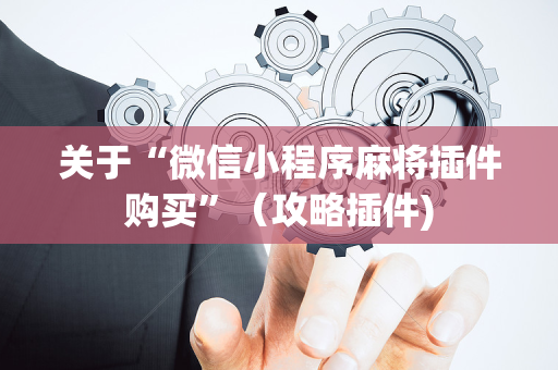 关于“微信小程序麻将插件购买”（攻略插件)
