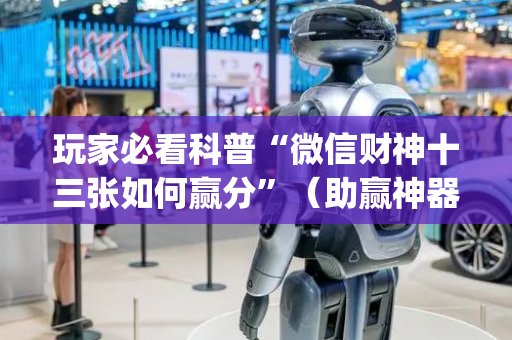 玩家必看科普“微信财神十三张如何赢分”（助赢神器)
