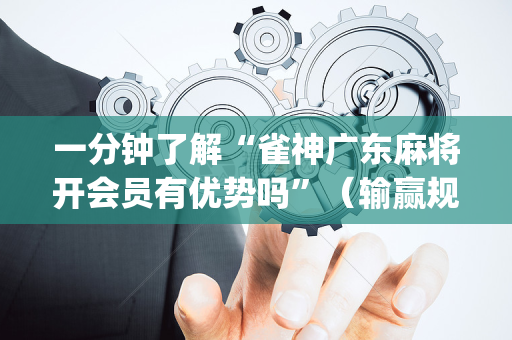 一分钟了解“雀神广东麻将开会员有优势吗”（输赢规律)