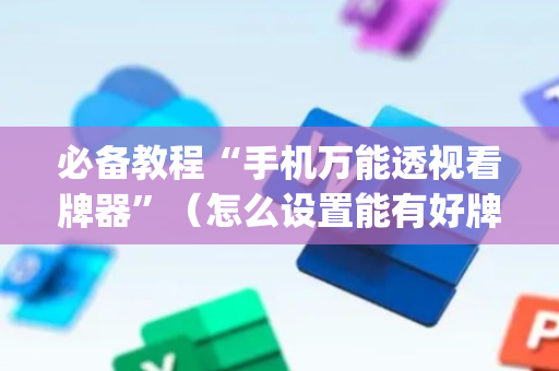 必备教程“手机万能透视看牌器”（怎么设置能有好牌)