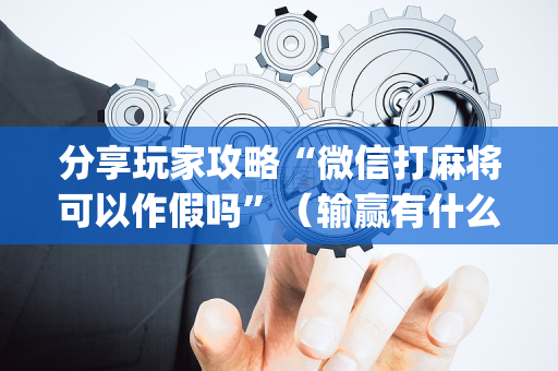 分享玩家攻略“微信打麻将可以作假吗”（输赢有什么规律)