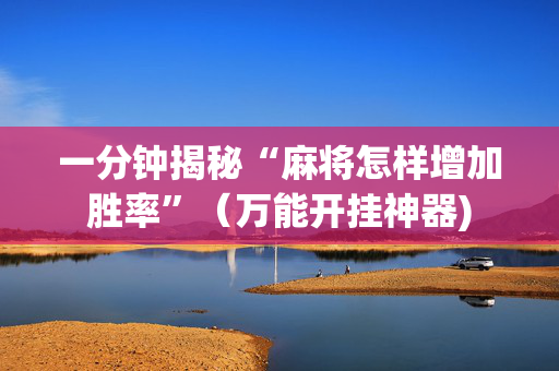 一分钟揭秘“麻将怎样增加胜率”（万能开挂神器)