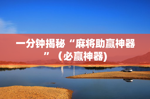 一分钟揭秘“麻将助赢神器”（必赢神器)
