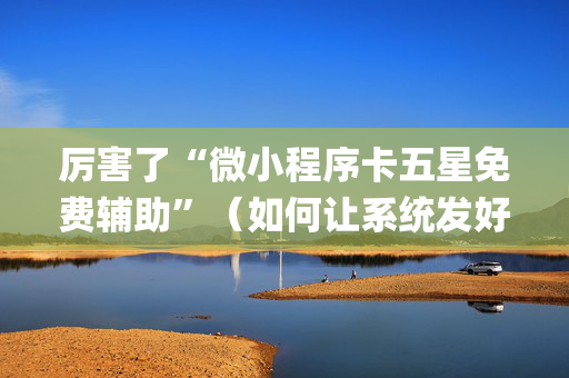 厉害了“微小程序卡五星免费辅助”（如何让系统发好牌)