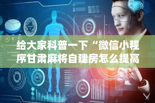 给大家科普一下“微信小程序甘肃麻将自建房怎么提高胜率”（输赢规律)