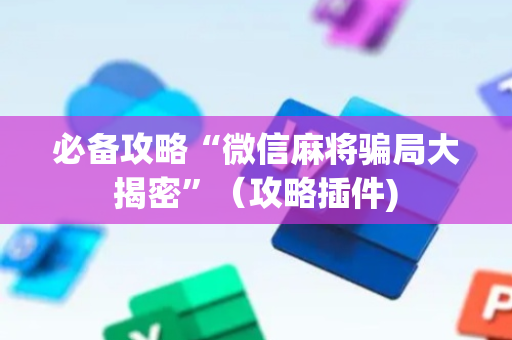 必备攻略“微信麻将骗局大揭密”（攻略插件)